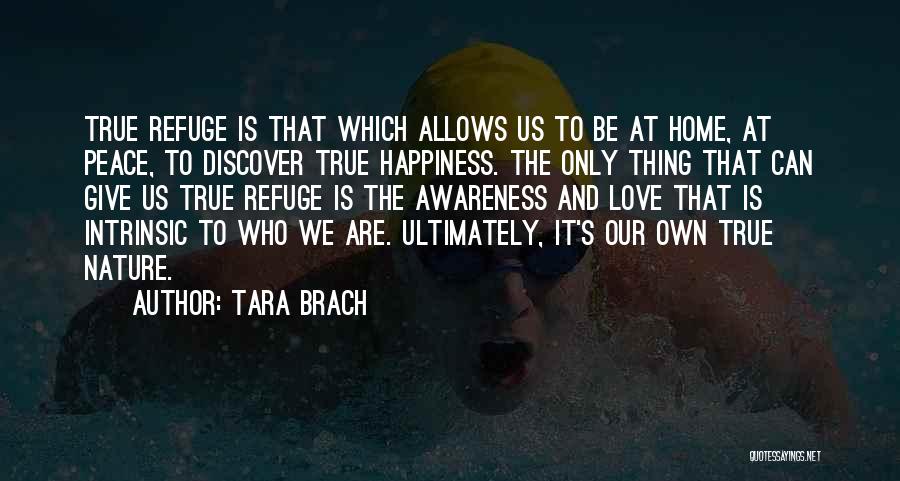 Tara Brach Quotes: True Refuge Is That Which Allows Us To Be At Home, At Peace, To Discover True Happiness. The Only Thing