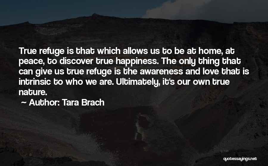 Tara Brach Quotes: True Refuge Is That Which Allows Us To Be At Home, At Peace, To Discover True Happiness. The Only Thing