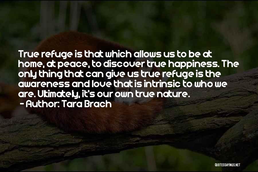 Tara Brach Quotes: True Refuge Is That Which Allows Us To Be At Home, At Peace, To Discover True Happiness. The Only Thing