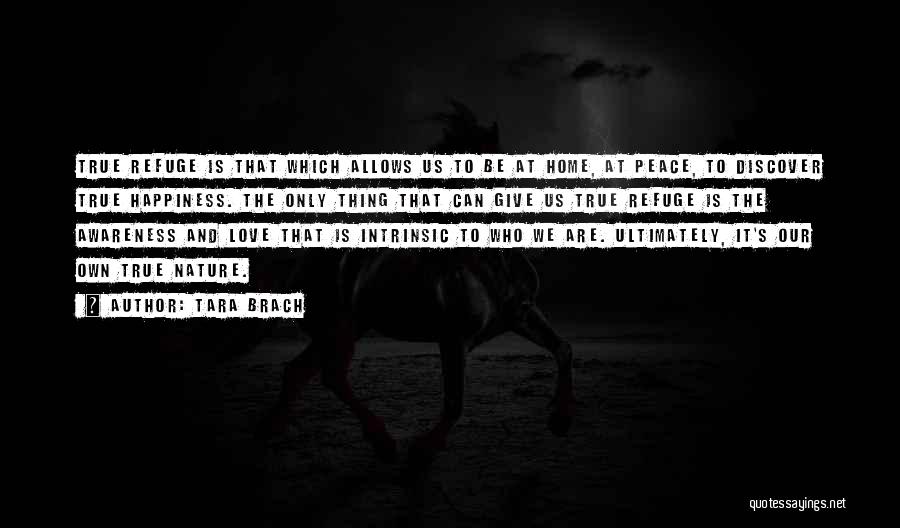 Tara Brach Quotes: True Refuge Is That Which Allows Us To Be At Home, At Peace, To Discover True Happiness. The Only Thing