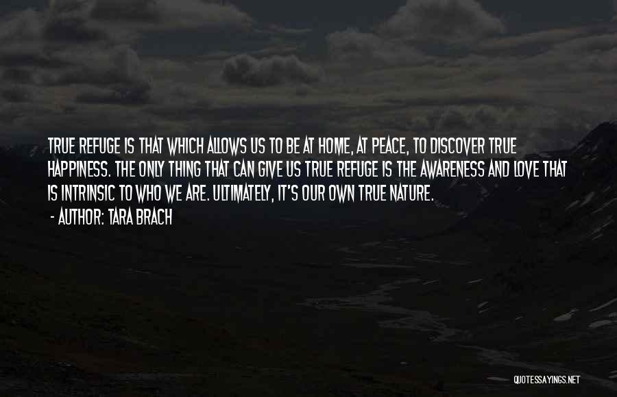 Tara Brach Quotes: True Refuge Is That Which Allows Us To Be At Home, At Peace, To Discover True Happiness. The Only Thing