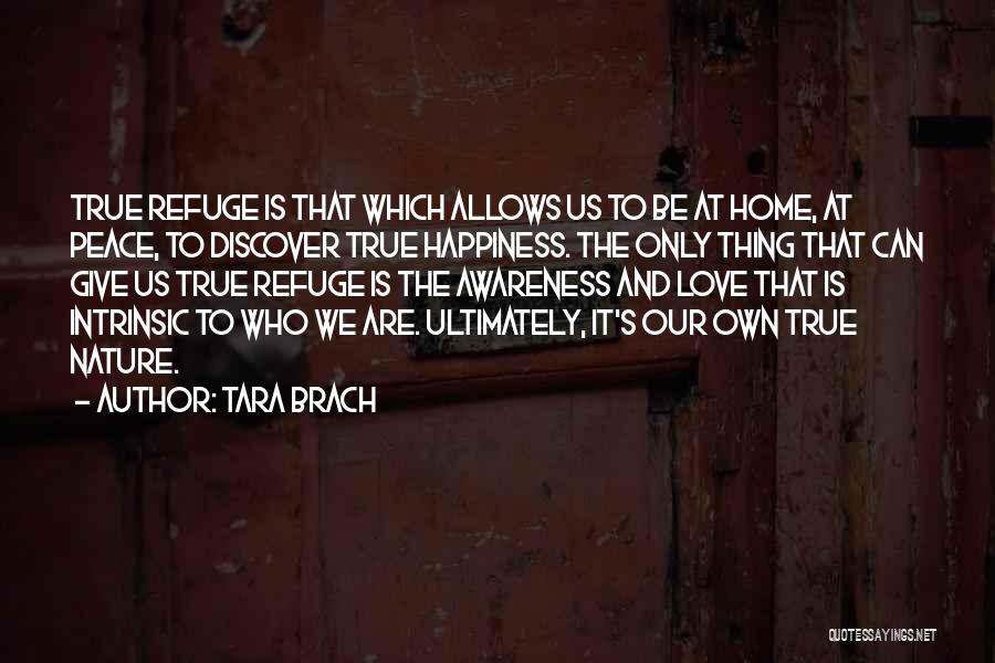 Tara Brach Quotes: True Refuge Is That Which Allows Us To Be At Home, At Peace, To Discover True Happiness. The Only Thing