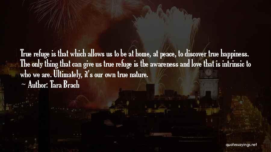 Tara Brach Quotes: True Refuge Is That Which Allows Us To Be At Home, At Peace, To Discover True Happiness. The Only Thing