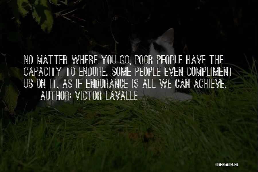 Victor LaValle Quotes: No Matter Where You Go, Poor People Have The Capacity To Endure. Some People Even Compliment Us On It, As