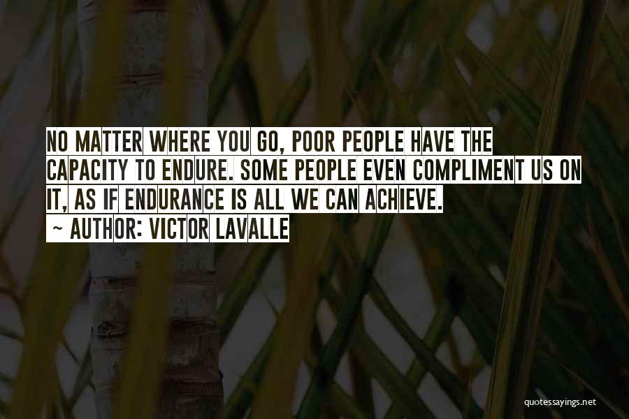 Victor LaValle Quotes: No Matter Where You Go, Poor People Have The Capacity To Endure. Some People Even Compliment Us On It, As