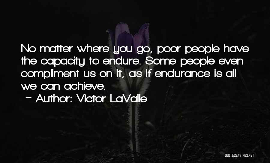 Victor LaValle Quotes: No Matter Where You Go, Poor People Have The Capacity To Endure. Some People Even Compliment Us On It, As