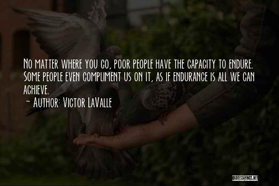 Victor LaValle Quotes: No Matter Where You Go, Poor People Have The Capacity To Endure. Some People Even Compliment Us On It, As