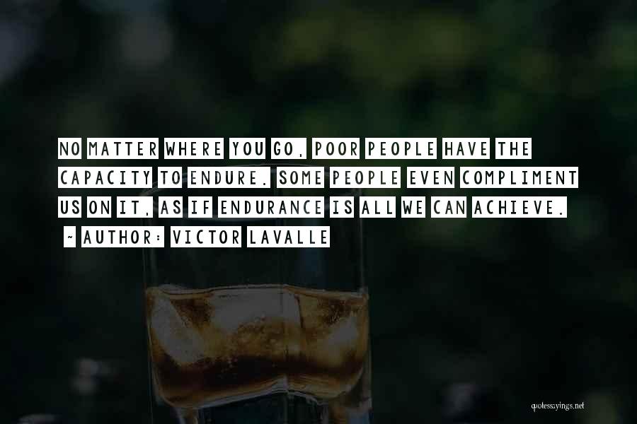 Victor LaValle Quotes: No Matter Where You Go, Poor People Have The Capacity To Endure. Some People Even Compliment Us On It, As
