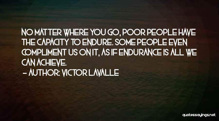Victor LaValle Quotes: No Matter Where You Go, Poor People Have The Capacity To Endure. Some People Even Compliment Us On It, As
