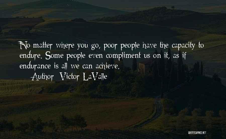 Victor LaValle Quotes: No Matter Where You Go, Poor People Have The Capacity To Endure. Some People Even Compliment Us On It, As