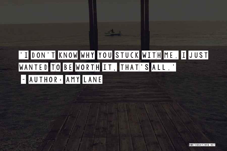 Amy Lane Quotes: 'i Don't Know Why You Stuck With Me. I Just Wanted To Be Worth It, That's All.'