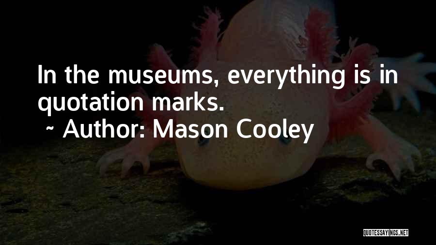 Mason Cooley Quotes: In The Museums, Everything Is In Quotation Marks.