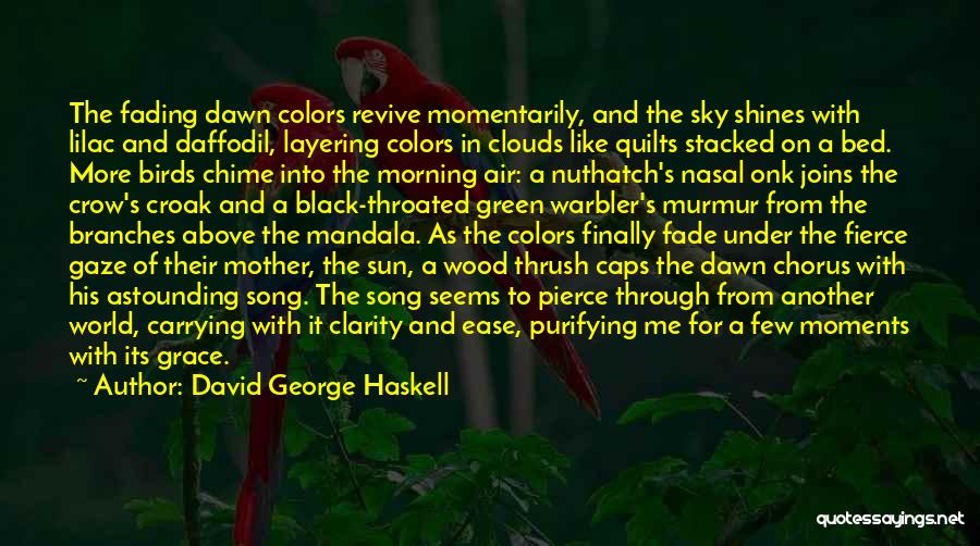 David George Haskell Quotes: The Fading Dawn Colors Revive Momentarily, And The Sky Shines With Lilac And Daffodil, Layering Colors In Clouds Like Quilts