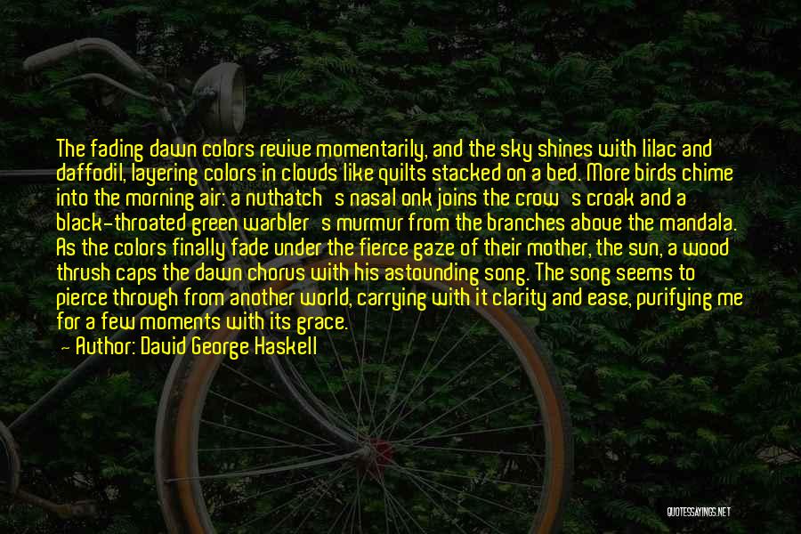 David George Haskell Quotes: The Fading Dawn Colors Revive Momentarily, And The Sky Shines With Lilac And Daffodil, Layering Colors In Clouds Like Quilts