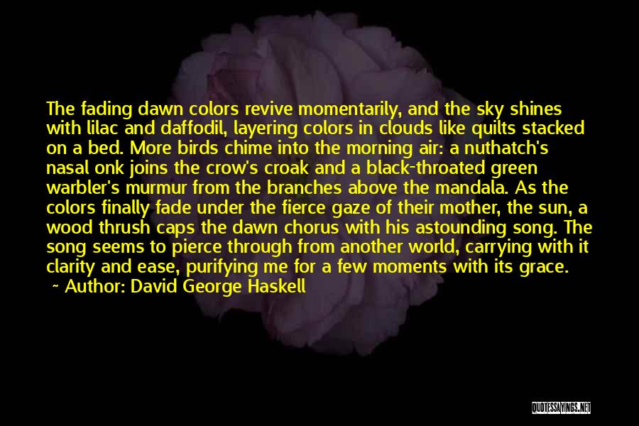 David George Haskell Quotes: The Fading Dawn Colors Revive Momentarily, And The Sky Shines With Lilac And Daffodil, Layering Colors In Clouds Like Quilts