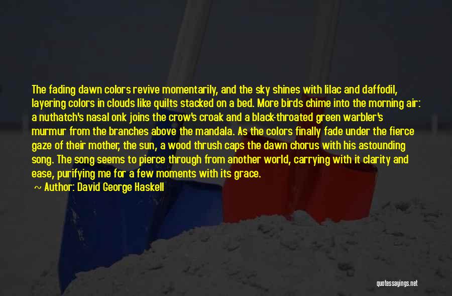 David George Haskell Quotes: The Fading Dawn Colors Revive Momentarily, And The Sky Shines With Lilac And Daffodil, Layering Colors In Clouds Like Quilts