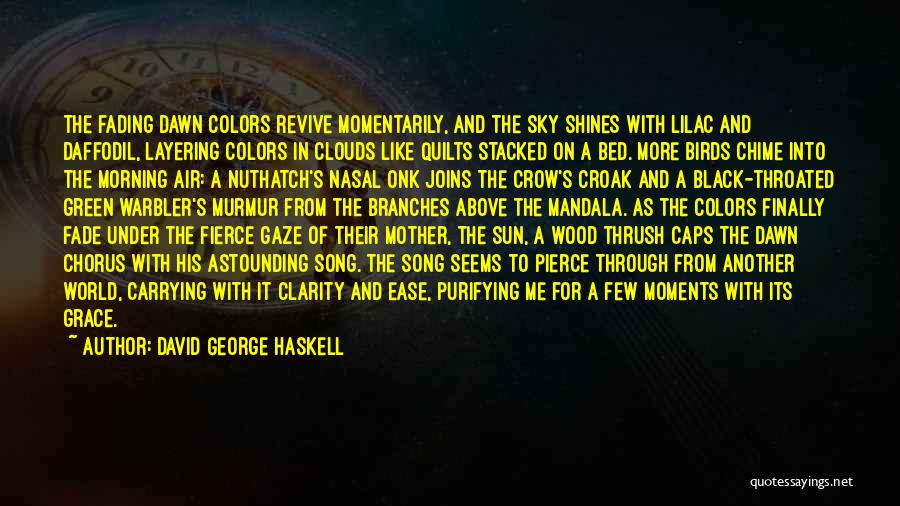 David George Haskell Quotes: The Fading Dawn Colors Revive Momentarily, And The Sky Shines With Lilac And Daffodil, Layering Colors In Clouds Like Quilts