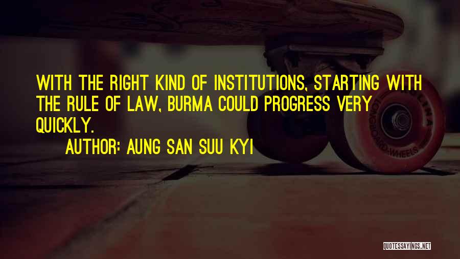 Aung San Suu Kyi Quotes: With The Right Kind Of Institutions, Starting With The Rule Of Law, Burma Could Progress Very Quickly.
