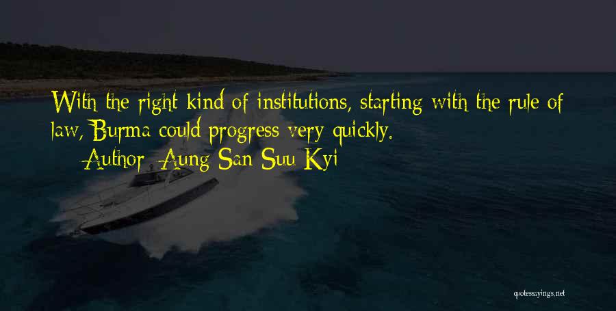 Aung San Suu Kyi Quotes: With The Right Kind Of Institutions, Starting With The Rule Of Law, Burma Could Progress Very Quickly.