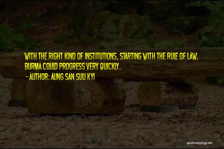 Aung San Suu Kyi Quotes: With The Right Kind Of Institutions, Starting With The Rule Of Law, Burma Could Progress Very Quickly.