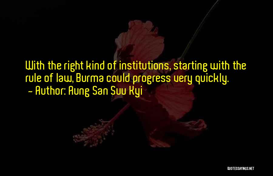 Aung San Suu Kyi Quotes: With The Right Kind Of Institutions, Starting With The Rule Of Law, Burma Could Progress Very Quickly.