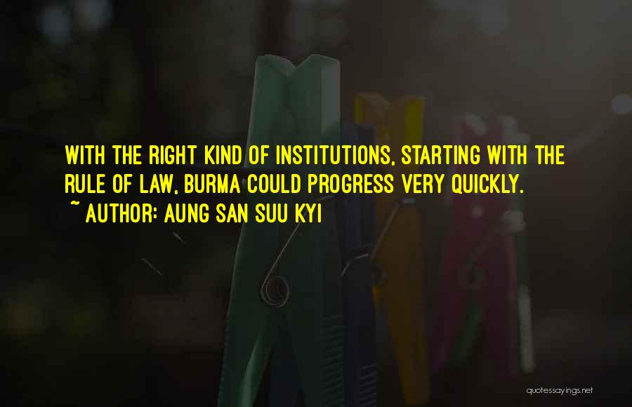 Aung San Suu Kyi Quotes: With The Right Kind Of Institutions, Starting With The Rule Of Law, Burma Could Progress Very Quickly.