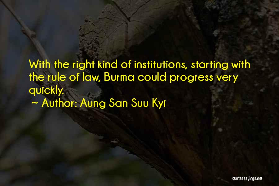 Aung San Suu Kyi Quotes: With The Right Kind Of Institutions, Starting With The Rule Of Law, Burma Could Progress Very Quickly.