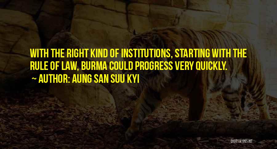 Aung San Suu Kyi Quotes: With The Right Kind Of Institutions, Starting With The Rule Of Law, Burma Could Progress Very Quickly.