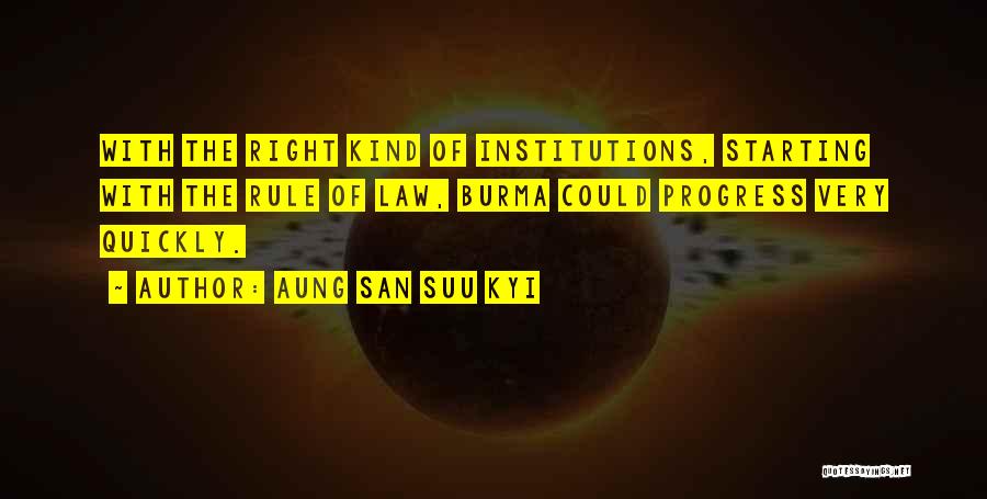 Aung San Suu Kyi Quotes: With The Right Kind Of Institutions, Starting With The Rule Of Law, Burma Could Progress Very Quickly.