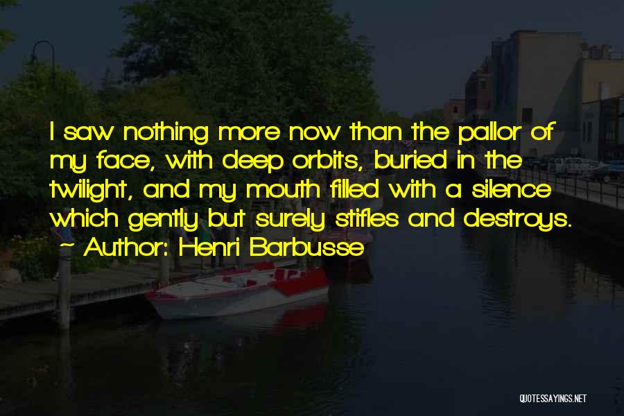 Henri Barbusse Quotes: I Saw Nothing More Now Than The Pallor Of My Face, With Deep Orbits, Buried In The Twilight, And My