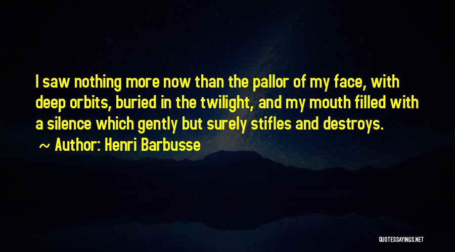 Henri Barbusse Quotes: I Saw Nothing More Now Than The Pallor Of My Face, With Deep Orbits, Buried In The Twilight, And My