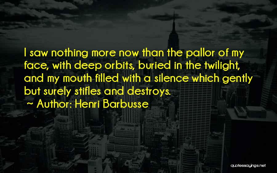 Henri Barbusse Quotes: I Saw Nothing More Now Than The Pallor Of My Face, With Deep Orbits, Buried In The Twilight, And My