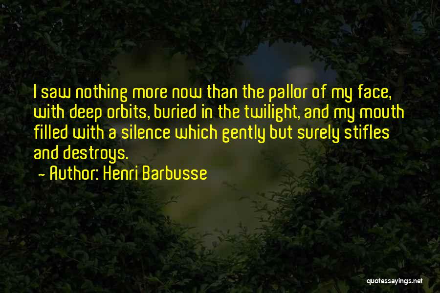 Henri Barbusse Quotes: I Saw Nothing More Now Than The Pallor Of My Face, With Deep Orbits, Buried In The Twilight, And My