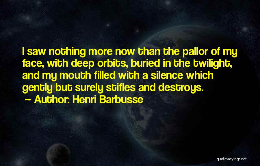 Henri Barbusse Quotes: I Saw Nothing More Now Than The Pallor Of My Face, With Deep Orbits, Buried In The Twilight, And My