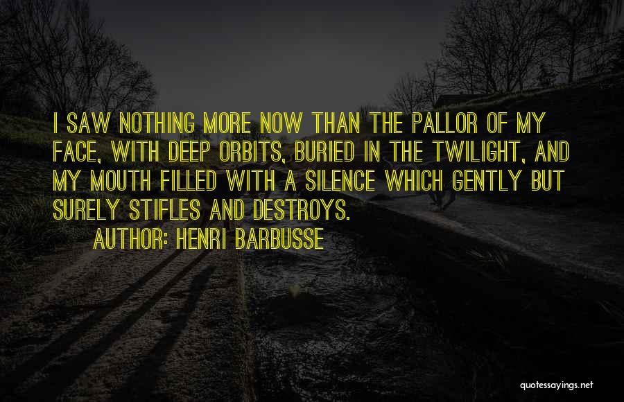 Henri Barbusse Quotes: I Saw Nothing More Now Than The Pallor Of My Face, With Deep Orbits, Buried In The Twilight, And My