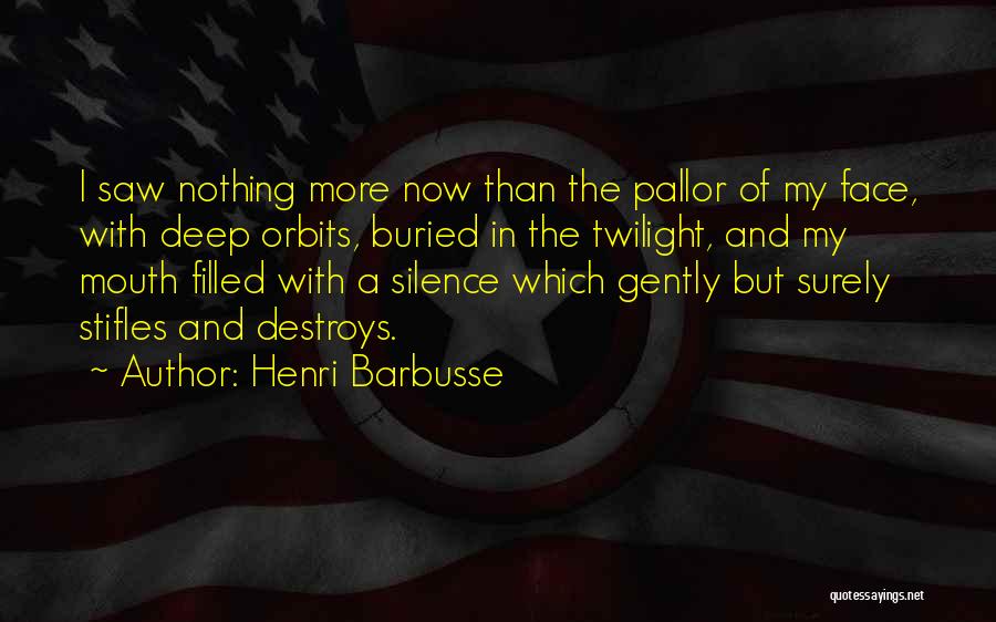 Henri Barbusse Quotes: I Saw Nothing More Now Than The Pallor Of My Face, With Deep Orbits, Buried In The Twilight, And My
