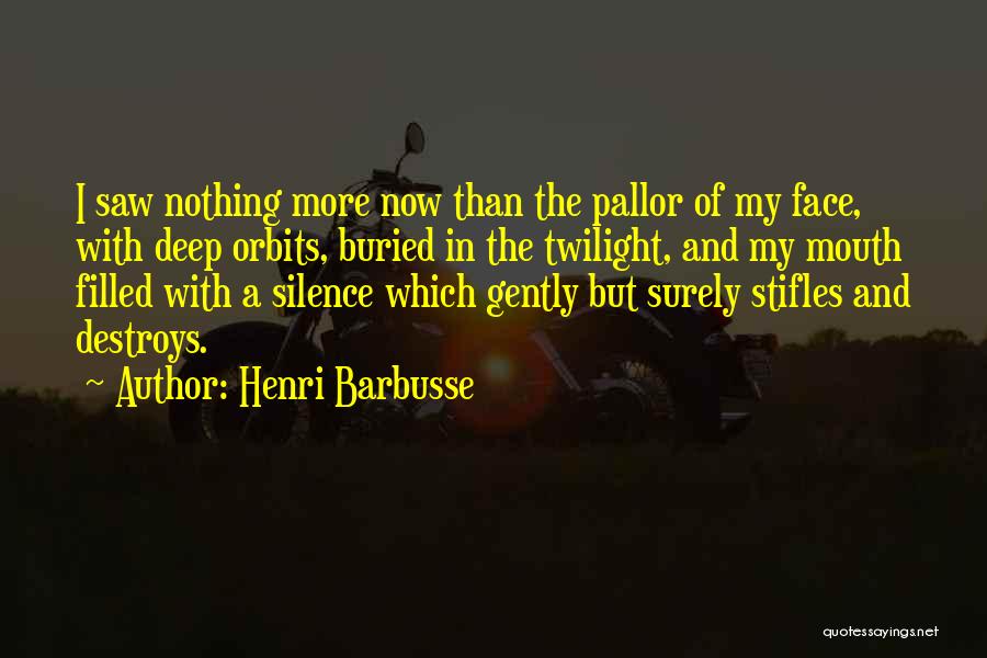 Henri Barbusse Quotes: I Saw Nothing More Now Than The Pallor Of My Face, With Deep Orbits, Buried In The Twilight, And My