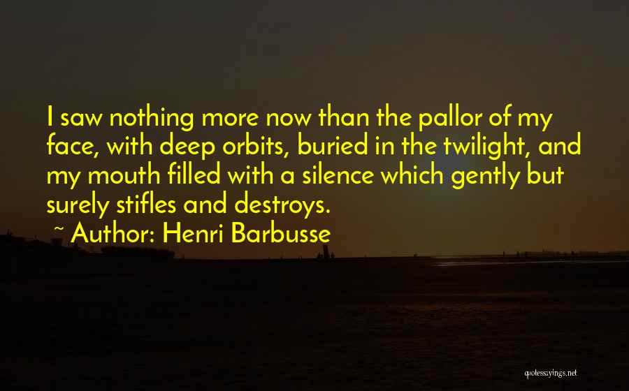 Henri Barbusse Quotes: I Saw Nothing More Now Than The Pallor Of My Face, With Deep Orbits, Buried In The Twilight, And My