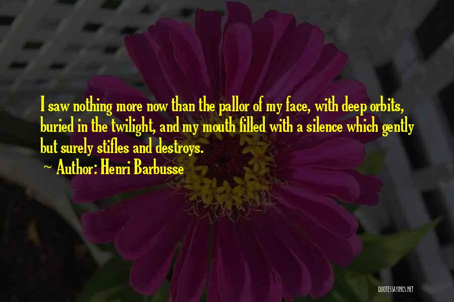 Henri Barbusse Quotes: I Saw Nothing More Now Than The Pallor Of My Face, With Deep Orbits, Buried In The Twilight, And My