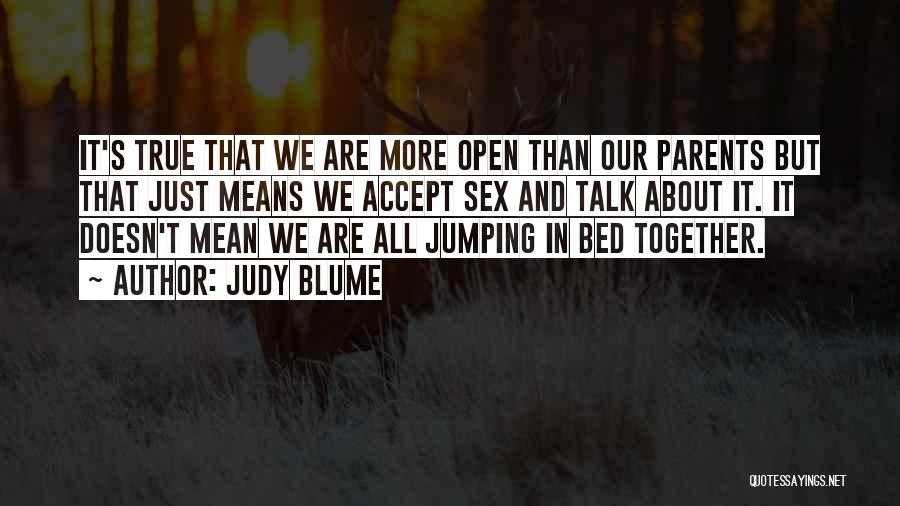Judy Blume Quotes: It's True That We Are More Open Than Our Parents But That Just Means We Accept Sex And Talk About
