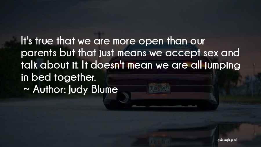 Judy Blume Quotes: It's True That We Are More Open Than Our Parents But That Just Means We Accept Sex And Talk About