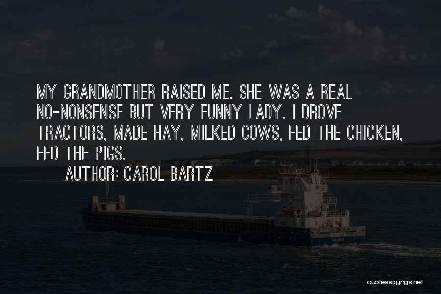 Carol Bartz Quotes: My Grandmother Raised Me. She Was A Real No-nonsense But Very Funny Lady. I Drove Tractors, Made Hay, Milked Cows,