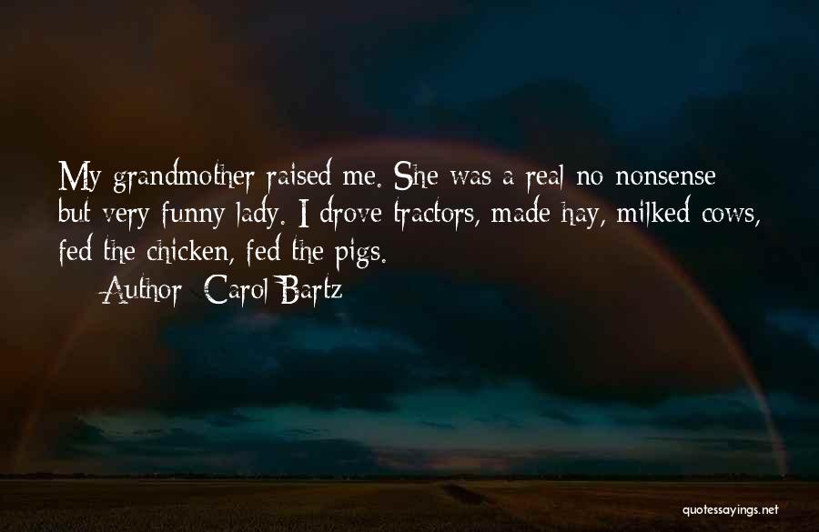 Carol Bartz Quotes: My Grandmother Raised Me. She Was A Real No-nonsense But Very Funny Lady. I Drove Tractors, Made Hay, Milked Cows,