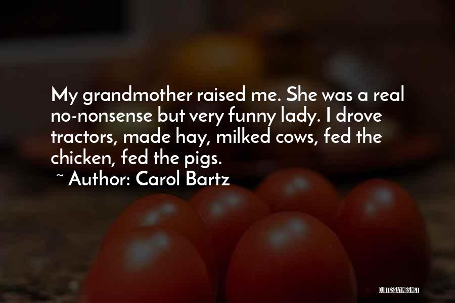 Carol Bartz Quotes: My Grandmother Raised Me. She Was A Real No-nonsense But Very Funny Lady. I Drove Tractors, Made Hay, Milked Cows,