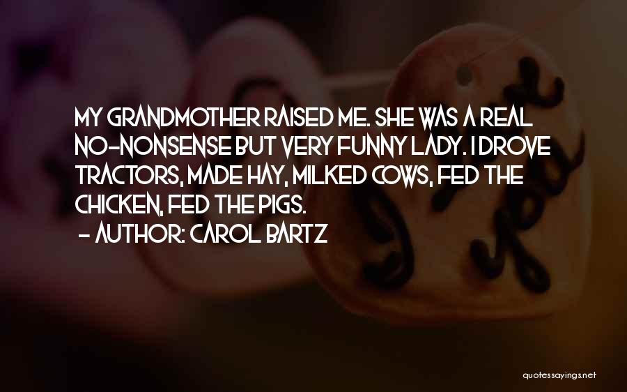 Carol Bartz Quotes: My Grandmother Raised Me. She Was A Real No-nonsense But Very Funny Lady. I Drove Tractors, Made Hay, Milked Cows,