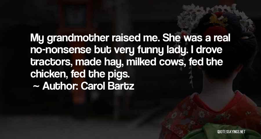 Carol Bartz Quotes: My Grandmother Raised Me. She Was A Real No-nonsense But Very Funny Lady. I Drove Tractors, Made Hay, Milked Cows,