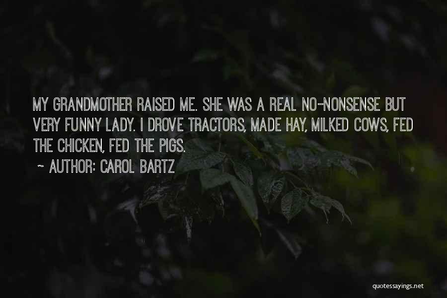 Carol Bartz Quotes: My Grandmother Raised Me. She Was A Real No-nonsense But Very Funny Lady. I Drove Tractors, Made Hay, Milked Cows,
