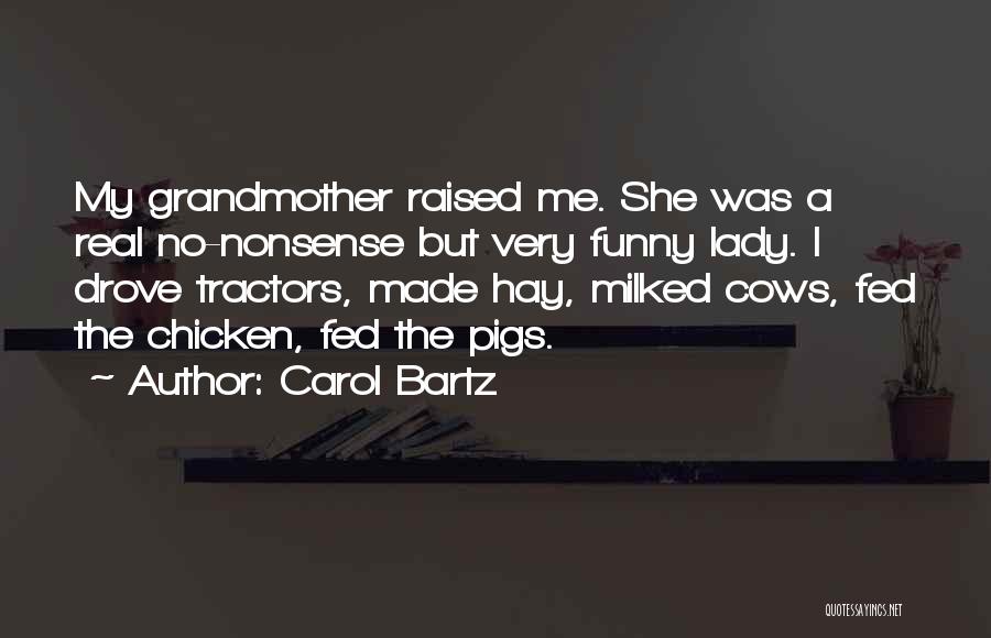 Carol Bartz Quotes: My Grandmother Raised Me. She Was A Real No-nonsense But Very Funny Lady. I Drove Tractors, Made Hay, Milked Cows,