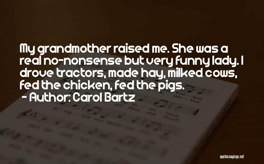 Carol Bartz Quotes: My Grandmother Raised Me. She Was A Real No-nonsense But Very Funny Lady. I Drove Tractors, Made Hay, Milked Cows,