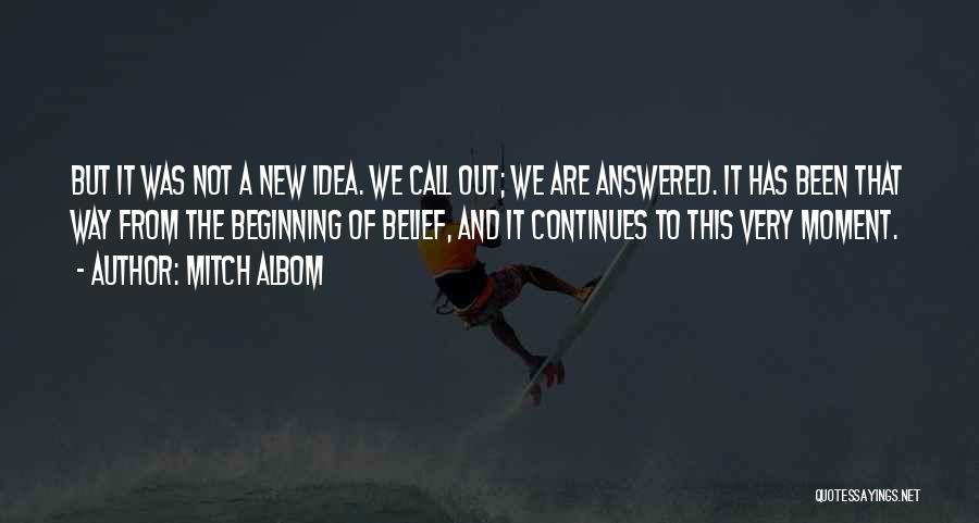 Mitch Albom Quotes: But It Was Not A New Idea. We Call Out; We Are Answered. It Has Been That Way From The